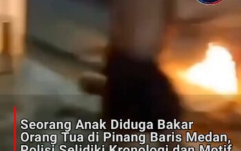 Seorang Anak Diduga Bakar Orang Tua di Pinang Baris Medan, Polisi Selidiki Kronologi dan Motif